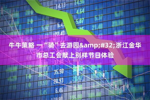 牛牛策略 一“骑”去游园&#32;浙江金华市总工会献上别样节日体验