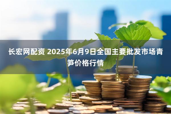长宏网配资 2025年6月9日全国主要批发市场青笋价格行情