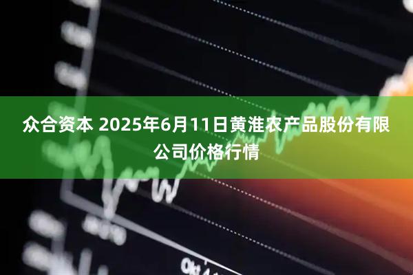 众合资本 2025年6月11日黄淮农产品股份有限公司价格行情
