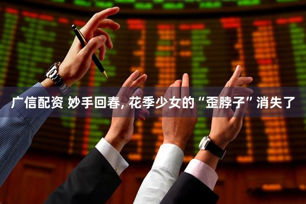 广信配资 妙手回春, 花季少女的“歪脖子”消失了