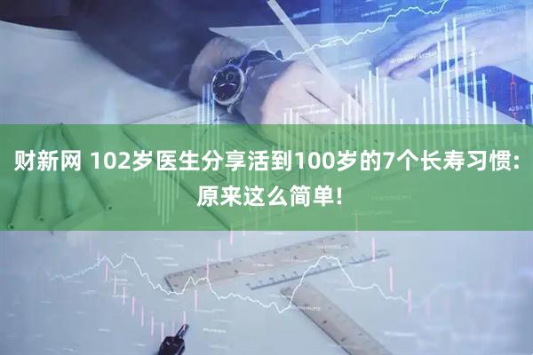 财新网 102岁医生分享活到100岁的7个长寿习惯: 原来这么简单!