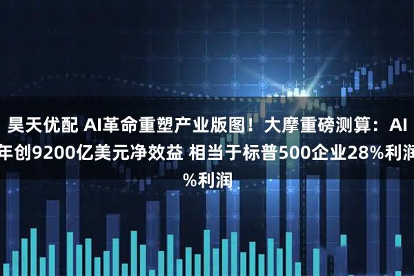 昊天优配 AI革命重塑产业版图！大摩重磅测算：AI年创9200亿美元净效益 相当于标普500企业28%利润