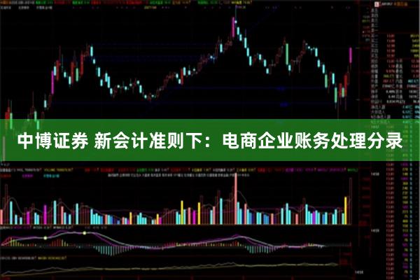 中博证券 新会计准则下：电商企业账务处理分录