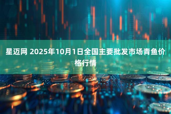 星迈网 2025年10月1日全国主要批发市场青鱼价格行情