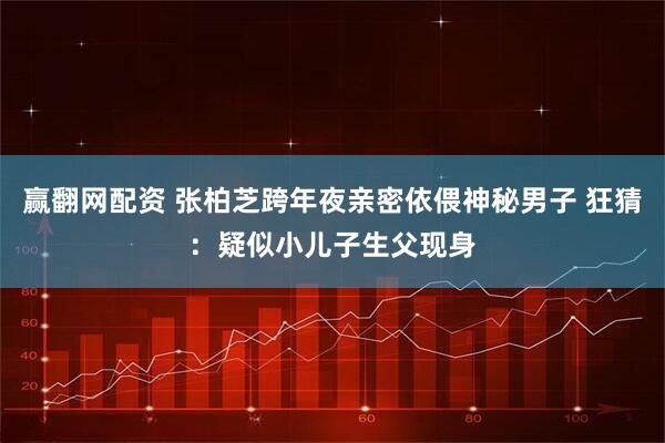 赢翻网配资 张柏芝跨年夜亲密依偎神秘男子 狂猜：疑似小儿子生父现身